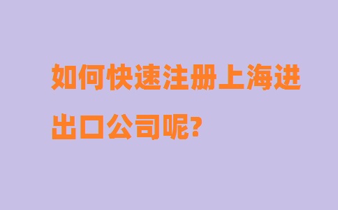 如何快速注冊(cè)上海進(jìn)出口公司呢?
