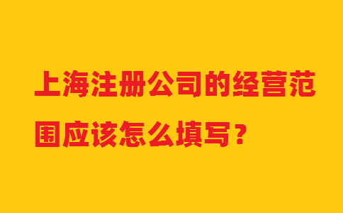 上海注冊公司的經(jīng)營范圍應(yīng)該怎么填寫？