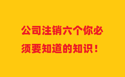 公司注銷(xiāo)六個(gè)你必須要知道的知識(shí)！